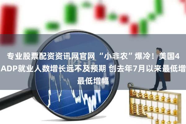专业股票配资资讯网官网 “小非农”爆冷！美国4月ADP就业人数增长远不及预期 创去年7月以来最低增幅