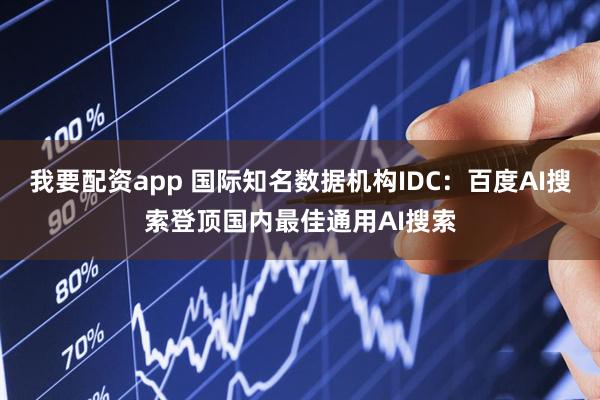 我要配资app 国际知名数据机构IDC：百度AI搜索登顶国内最佳通用AI搜索