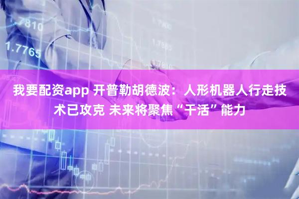 我要配资app 开普勒胡德波：人形机器人行走技术已攻克 未来将聚焦“干活”能力