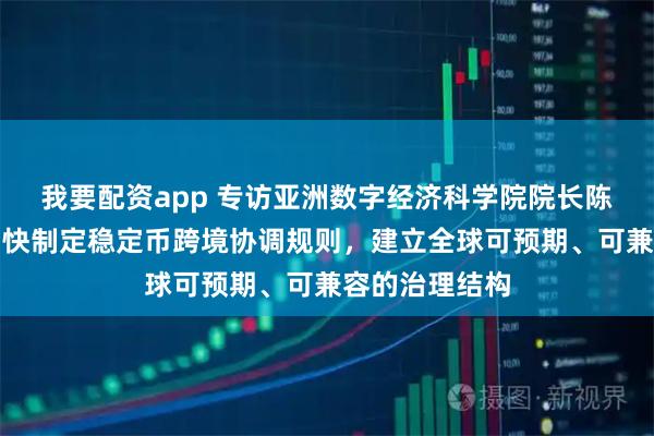 我要配资app 专访亚洲数字经济科学院院长陈柏珲：建议加快制定稳定币跨境协调规则，建立全球可预期、可兼容的治理结构