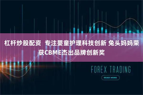 杠杆炒股配资  专注婴童护理科技创新 兔头妈妈荣获CBME杰出品牌创新奖