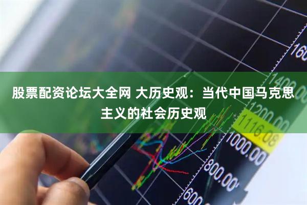股票配资论坛大全网 大历史观:当代中国马克思主义的社会历史观