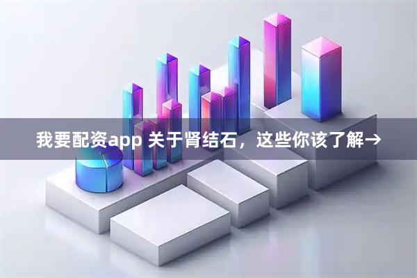 我要配资app 关于肾结石,这些你该了解→